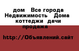 дом - Все города Недвижимость » Дома, коттеджи, дачи продажа   